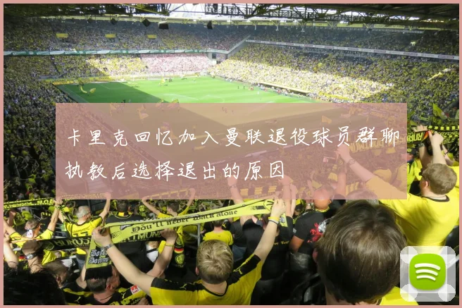卡里克回忆加入曼联退役球员群聊执教后选择退出的原因