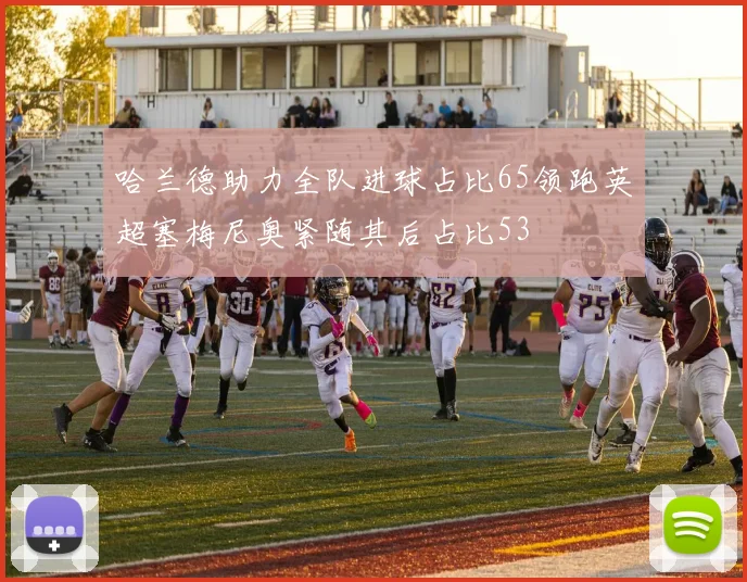 哈兰德助力全队进球占比65领跑英超塞梅尼奥紧随其后占比53