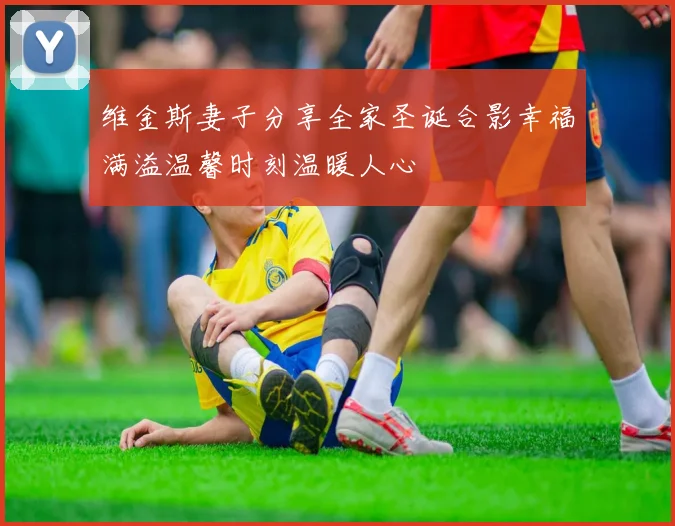 维金斯妻子分享全家圣诞合影幸福满溢温馨时刻温暖人心