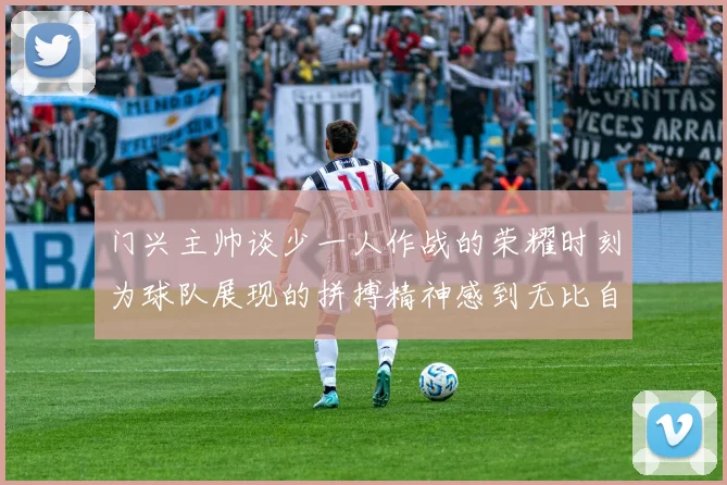 门兴主帅谈少一人作战的荣耀时刻为球队展现的拼搏精神感到无比自豪