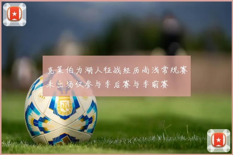 克莱伯为湖人征战经历尚浅常规赛未出场仅参与季后赛与季前赛
