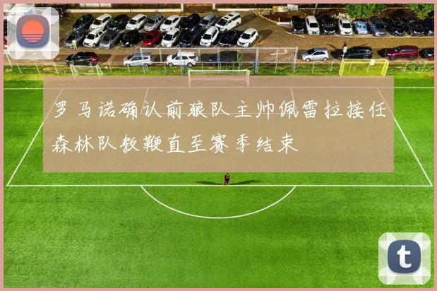 罗马诺确认前狼队主帅佩雷拉接任森林队教鞭直至赛季结束