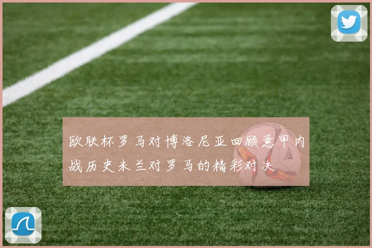 欧联杯罗马对博洛尼亚回顾意甲内战历史米兰对罗马的精彩对决