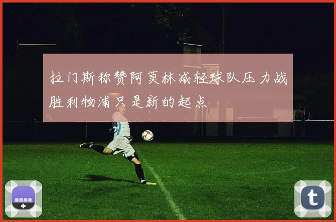 拉门斯称赞阿莫林减轻球队压力战胜利物浦只是新的起点