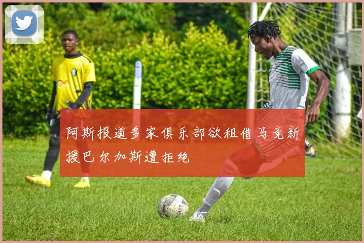 阿斯报道多家俱乐部欲租借马竞新援巴尔加斯遭拒绝