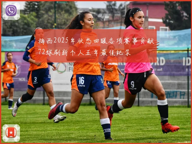 梅西2025年状态回暖各项赛事贡献72球刷新个人五年最佳纪录