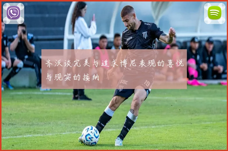 齐沃谈完美与追求博尼表现的喜悦与现实的接纳