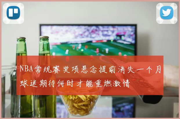 NBA常规赛奖项悬念提前消失一个月球迷期待何时才能重燃激情