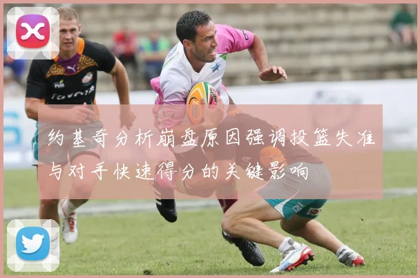 约基奇分析崩盘原因强调投篮失准与对手快速得分的关键影响