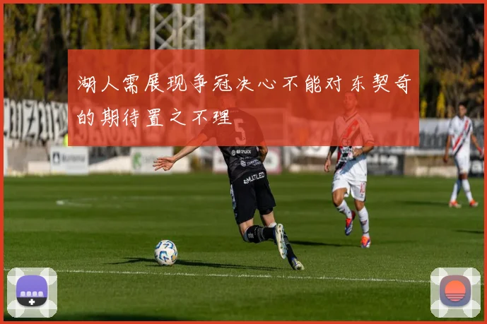 湖人需展现争冠决心不能对东契奇的期待置之不理