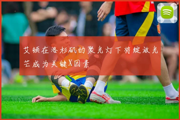 艾顿在洛杉矶的聚光灯下将绽放光芒成为关键X因素