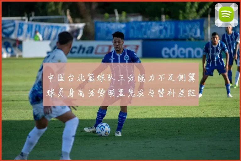 中国台北篮球队三分能力不足侧翼球员身高劣势明显先发与替补差距显著