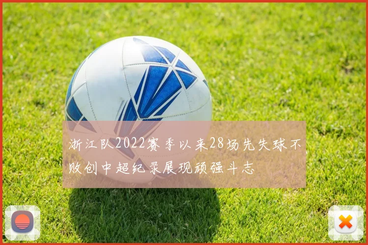 浙江队2022赛季以来28场先失球不败创中超纪录展现顽强斗志