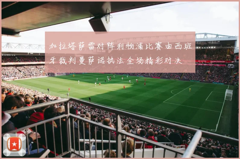 加拉塔萨雷对阵利物浦比赛由西班牙裁判曼萨诺执法全场精彩对决